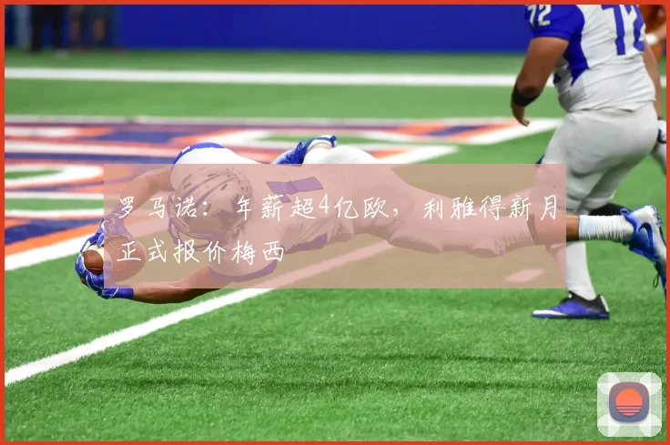罗马诺：年薪超4亿欧，利雅得新月正式报价梅西