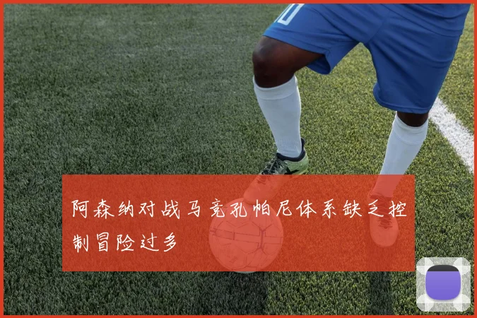 阿森纳对战马竞孔帕尼体系缺乏控制冒险过多