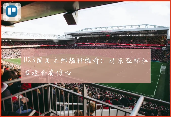 U23国足主帅扬科维奇：对东亚杯和亚运会有信心