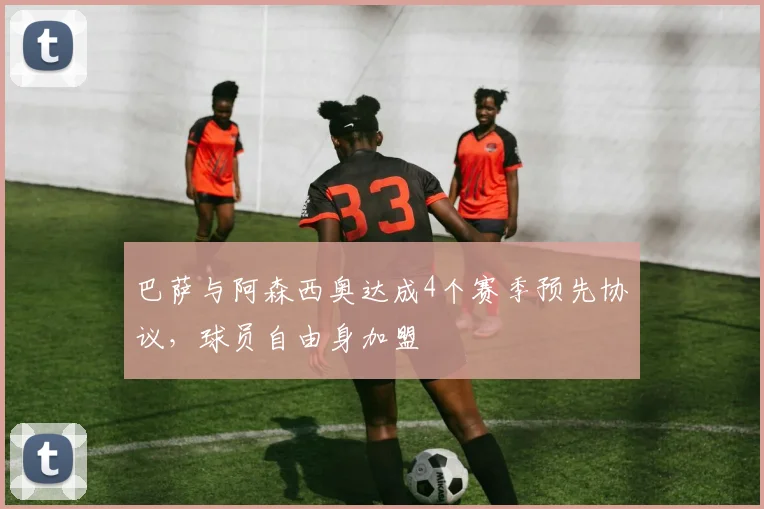 巴萨与阿森西奥达成4个赛季预先协议，球员自由身加盟