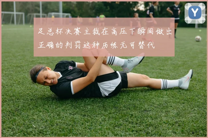 足总杯决赛主裁在高压下瞬间做出正确的判罚这种历练无可替代
