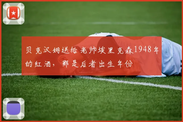 贝克汉姆送给老帅埃里克森1948年的红酒，那是后者出生年份