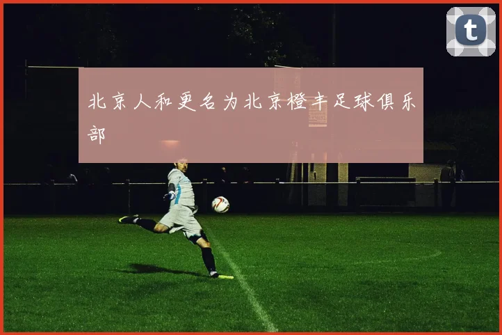 北京人和更名为北京橙丰足球俱乐部