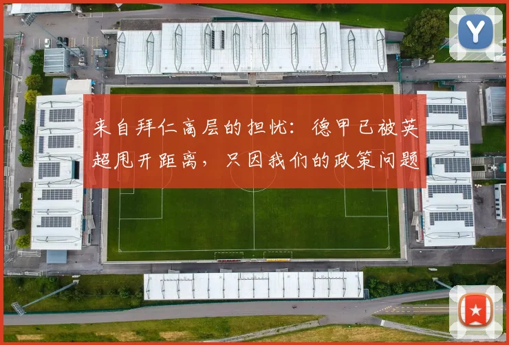来自拜仁高层的担忧：德甲已被英超甩开距离，只因我们的政策问题