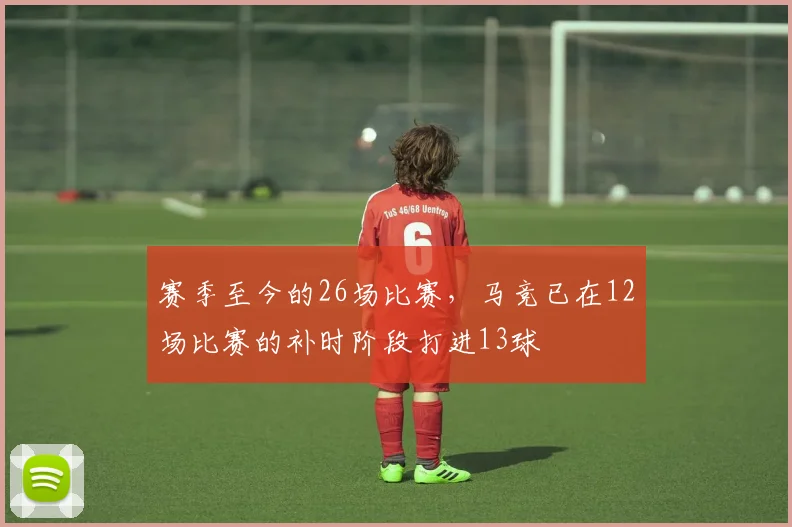 赛季至今的26场比赛，马竞已在12场比赛的补时阶段打进13球