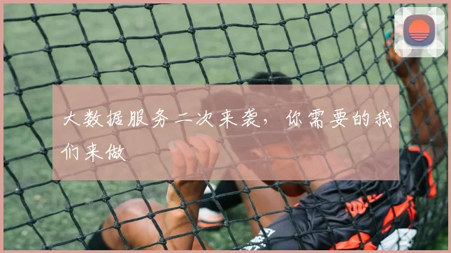大数据服务二次来袭，你需要的我们来做