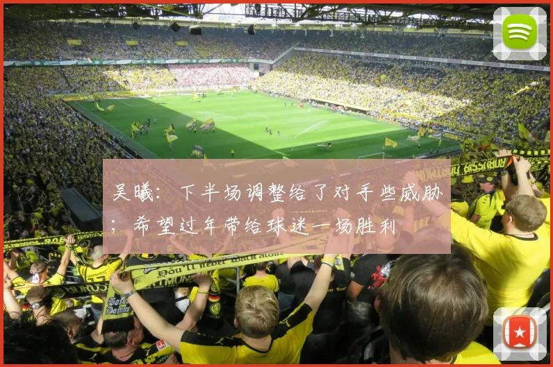 吴曦：下半场调整给了对手些威胁；希望过年带给球迷一场胜利