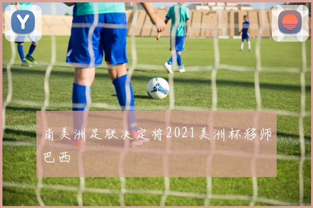 南美洲足联决定将2021美洲杯移师巴西