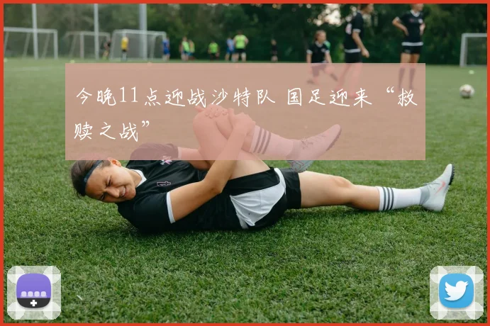 今晚11点迎战沙特队 国足迎来“救赎之战”