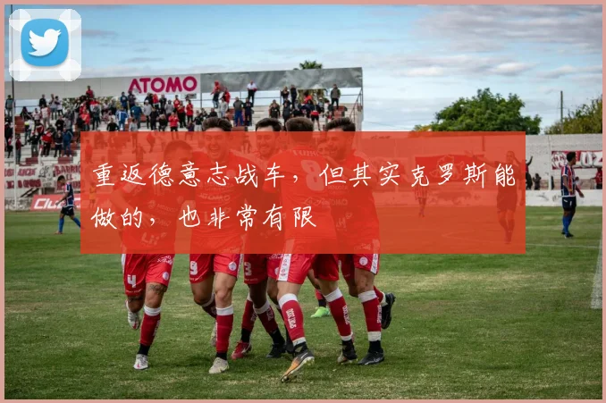 重返德意志战车，但其实克罗斯能做的，也非常有限