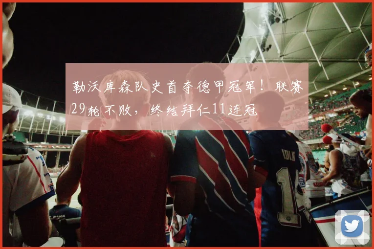 勒沃库森队史首夺德甲冠军！联赛29轮不败，终结拜仁11连冠