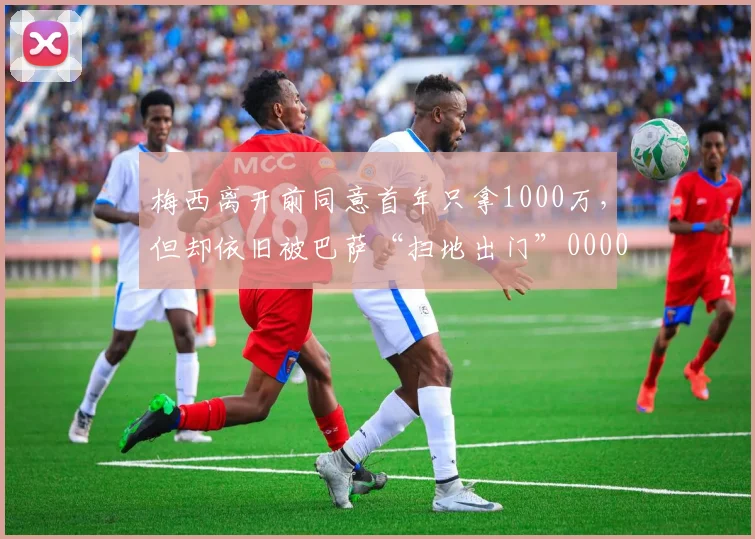 梅西离开前同意首年只拿1000万，但却依旧被巴萨“扫地出门”0000644