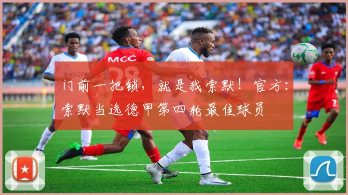 门前一把锁，就是我索默！官方：索默当选德甲第四轮最佳球员