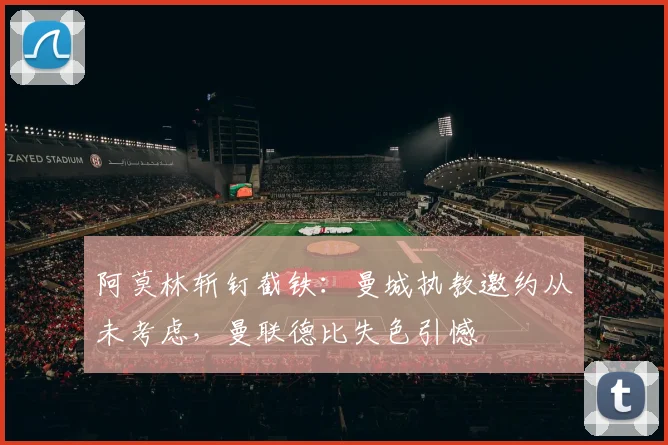 阿莫林斩钉截铁：曼城执教邀约从未考虑，曼联德比失色引憾