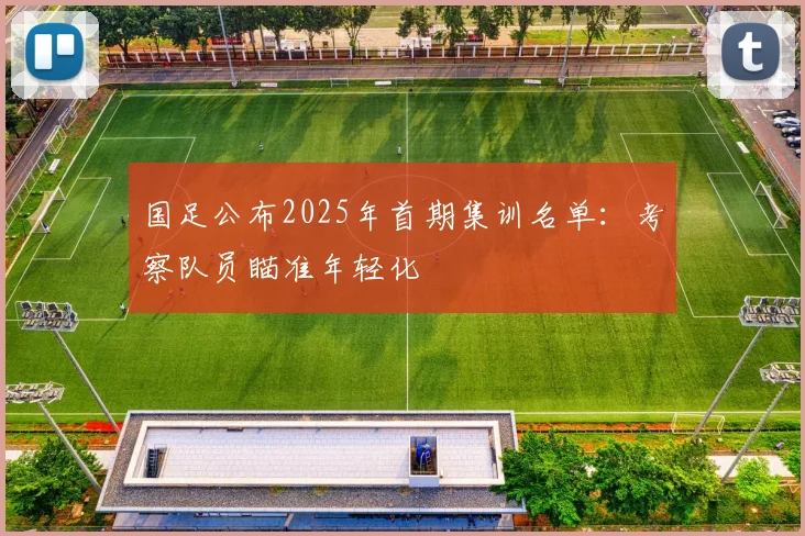 国足公布2025年首期集训名单：考察队员瞄准年轻化