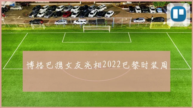 博格巴携女友亮相2022巴黎时装周