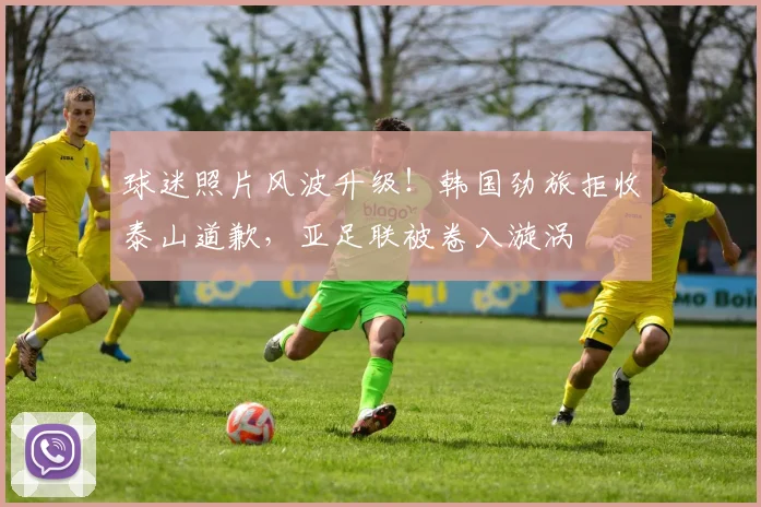 球迷照片风波升级！韩国劲旅拒收泰山道歉，亚足联被卷入漩涡